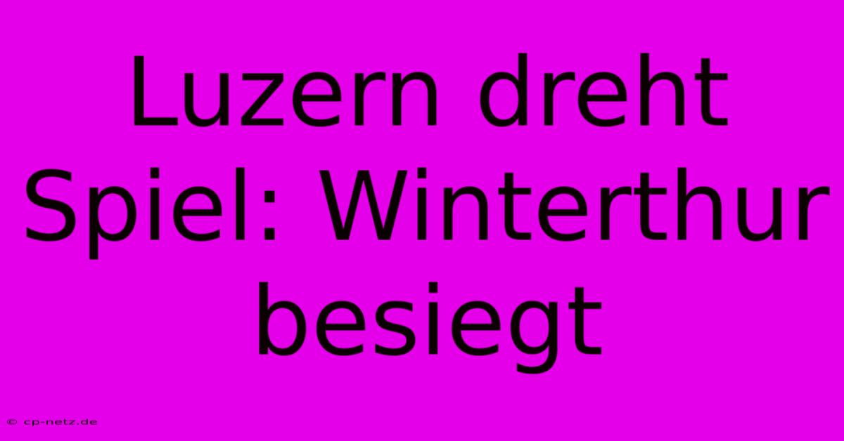 Luzern Dreht Spiel: Winterthur Besiegt