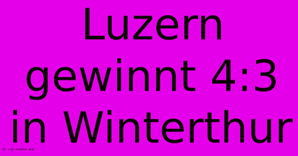 Luzern Gewinnt 4:3 In Winterthur