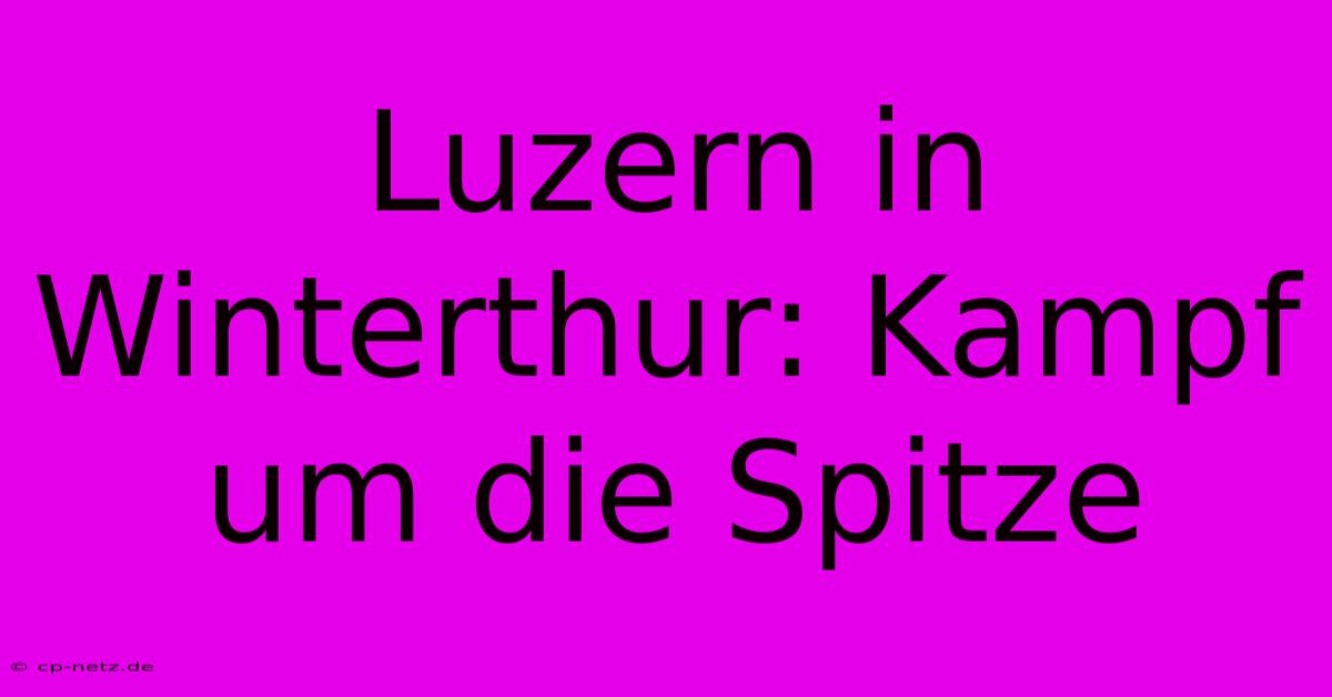 Luzern In Winterthur: Kampf Um Die Spitze