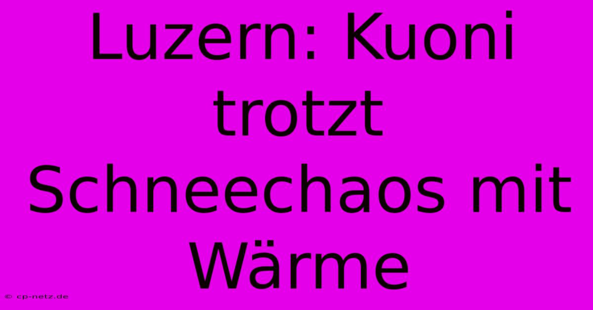 Luzern: Kuoni Trotzt Schneechaos Mit Wärme