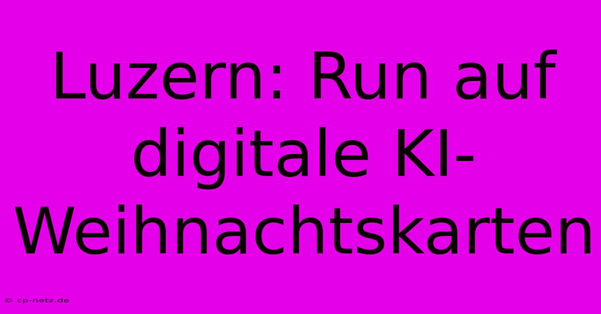 Luzern: Run Auf Digitale KI-Weihnachtskarten