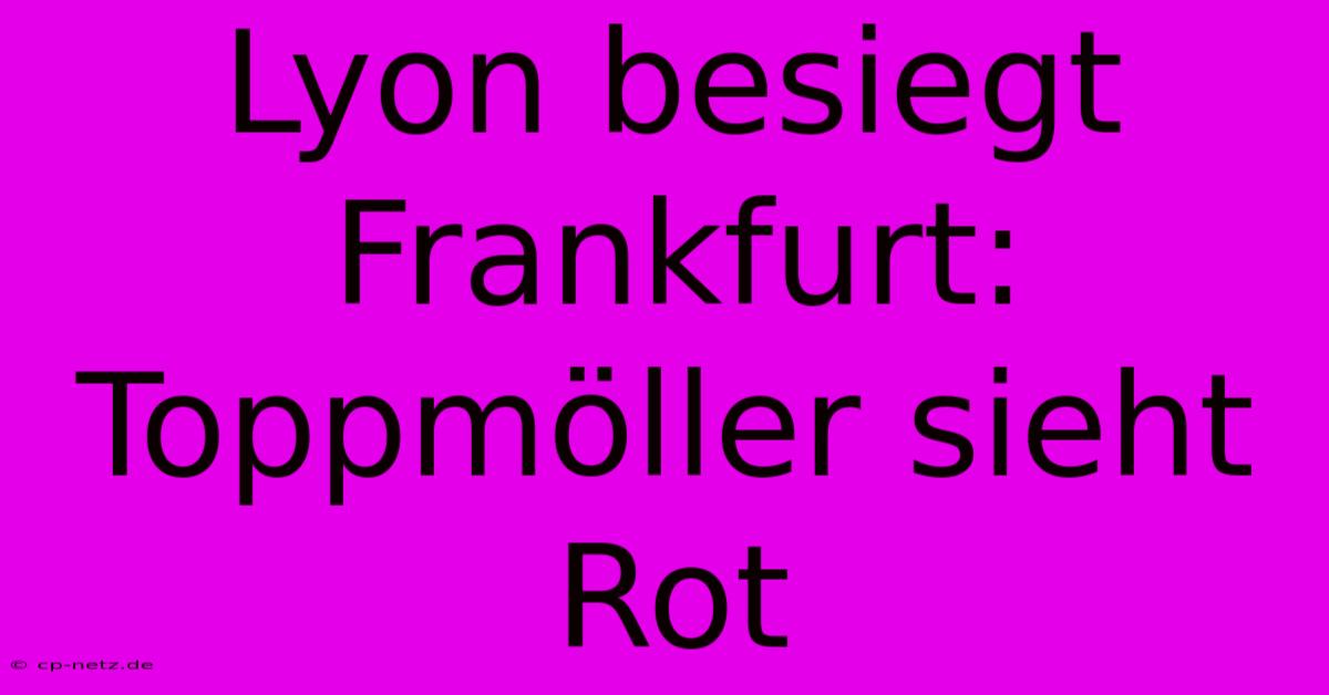 Lyon Besiegt Frankfurt: Toppmöller Sieht Rot