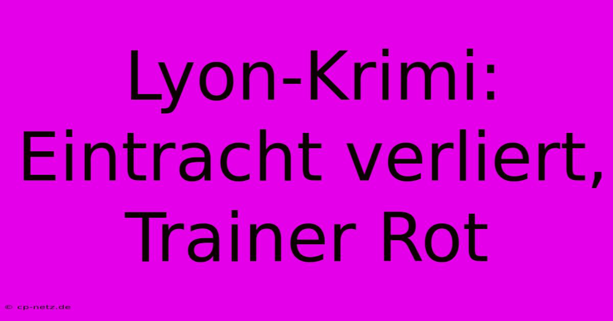 Lyon-Krimi: Eintracht Verliert, Trainer Rot