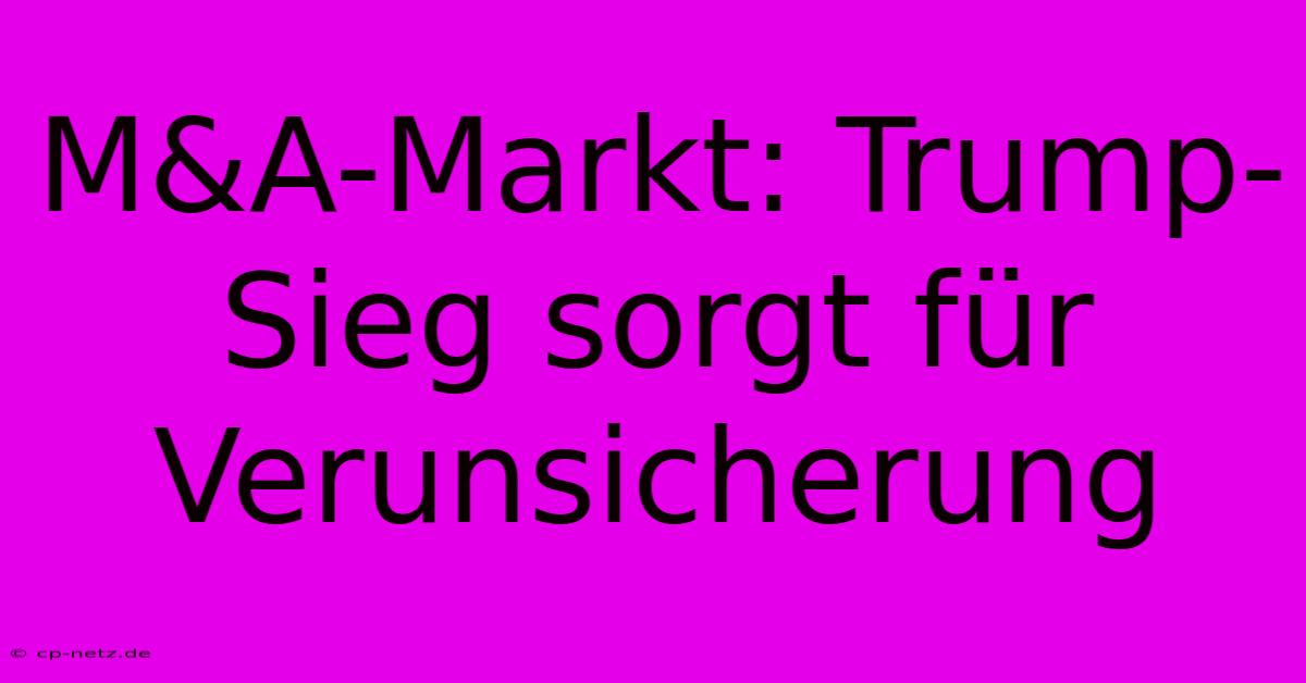 M&A-Markt: Trump-Sieg Sorgt Für Verunsicherung