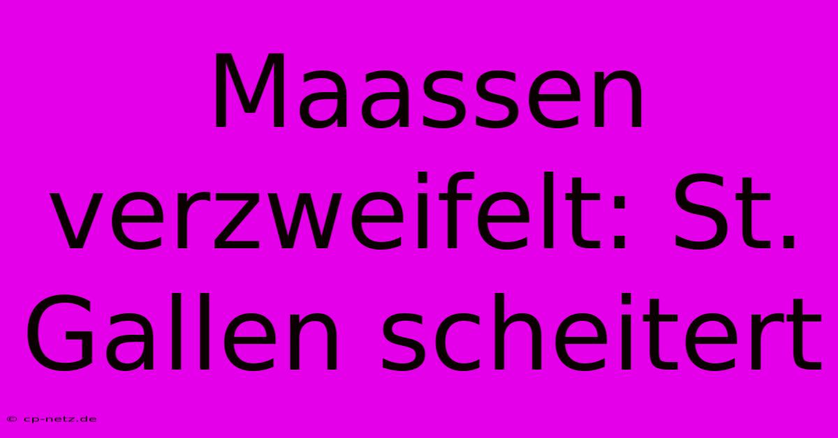 Maassen Verzweifelt: St. Gallen Scheitert