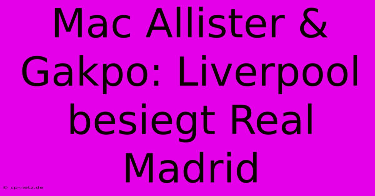 Mac Allister & Gakpo: Liverpool Besiegt Real Madrid