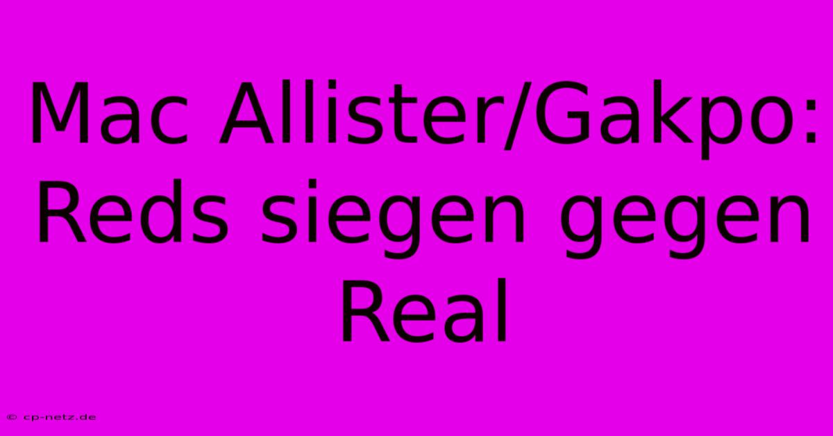 Mac Allister/Gakpo: Reds Siegen Gegen Real