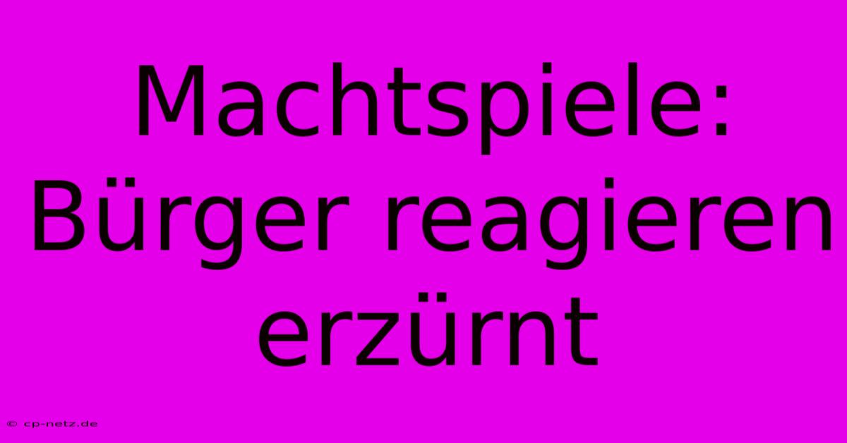 Machtspiele: Bürger Reagieren Erzürnt