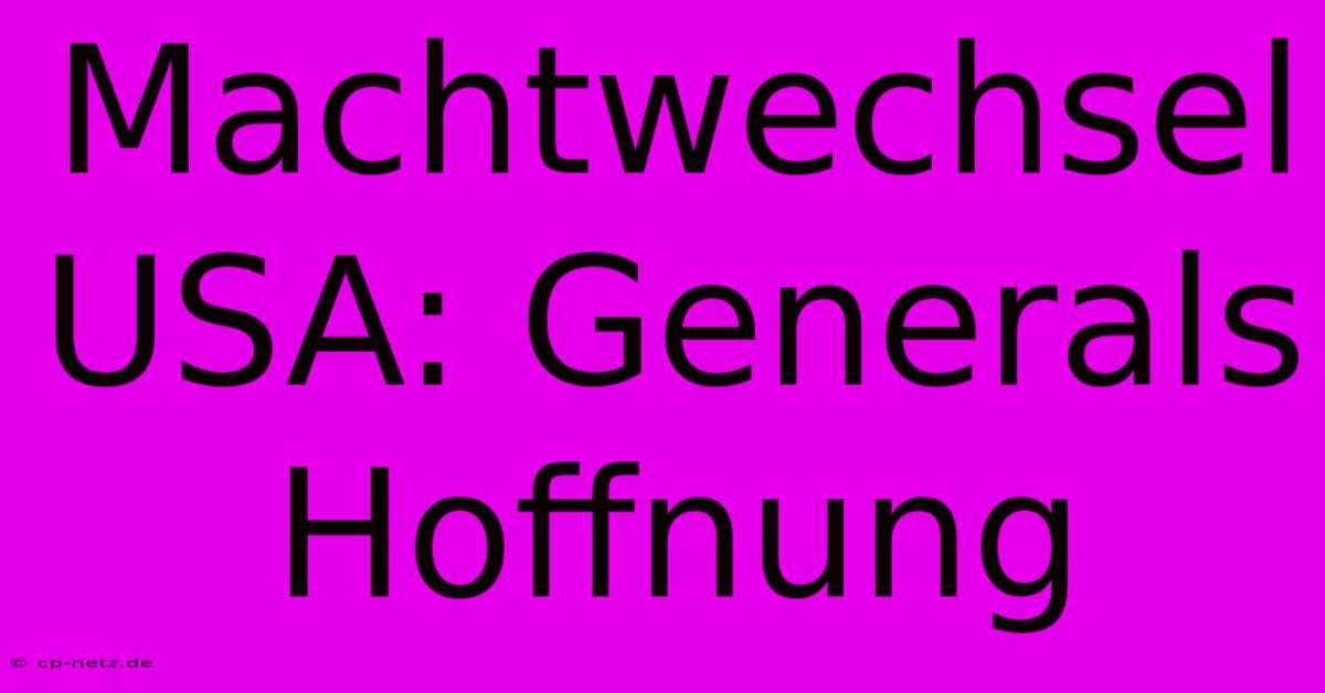 Machtwechsel USA: Generals Hoffnung