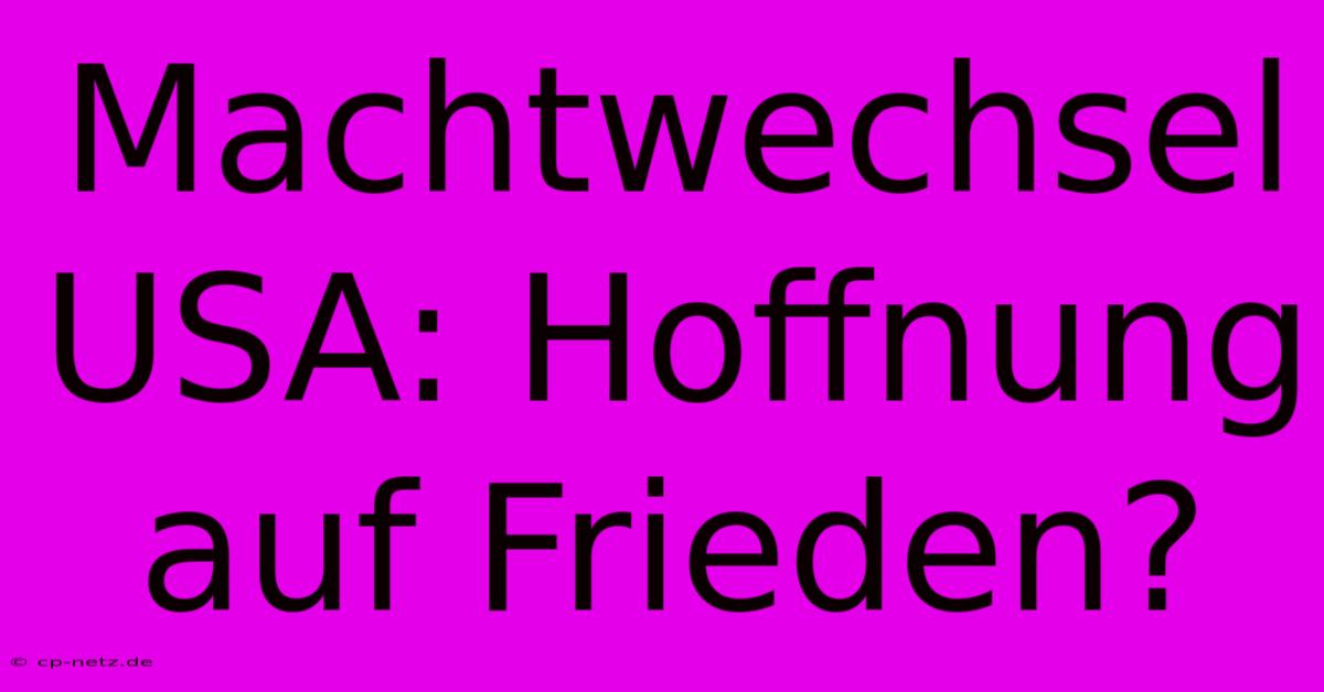 Machtwechsel USA: Hoffnung Auf Frieden?