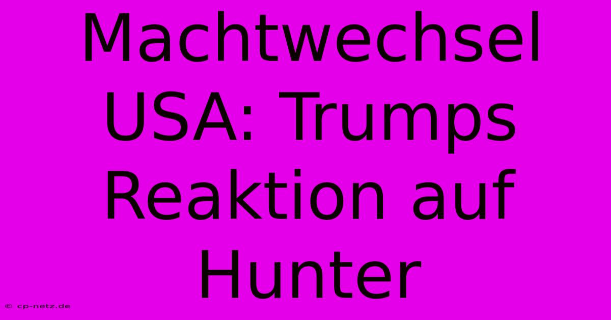 Machtwechsel USA: Trumps Reaktion Auf Hunter