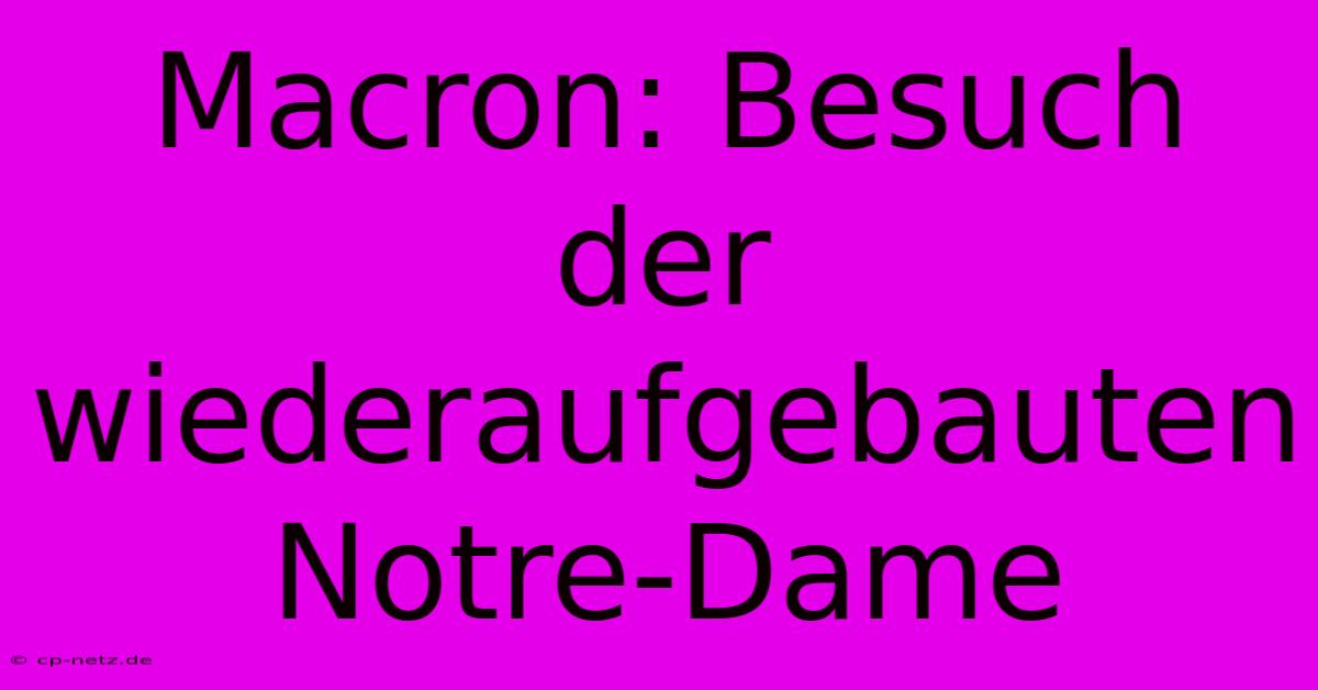 Macron: Besuch Der Wiederaufgebauten Notre-Dame