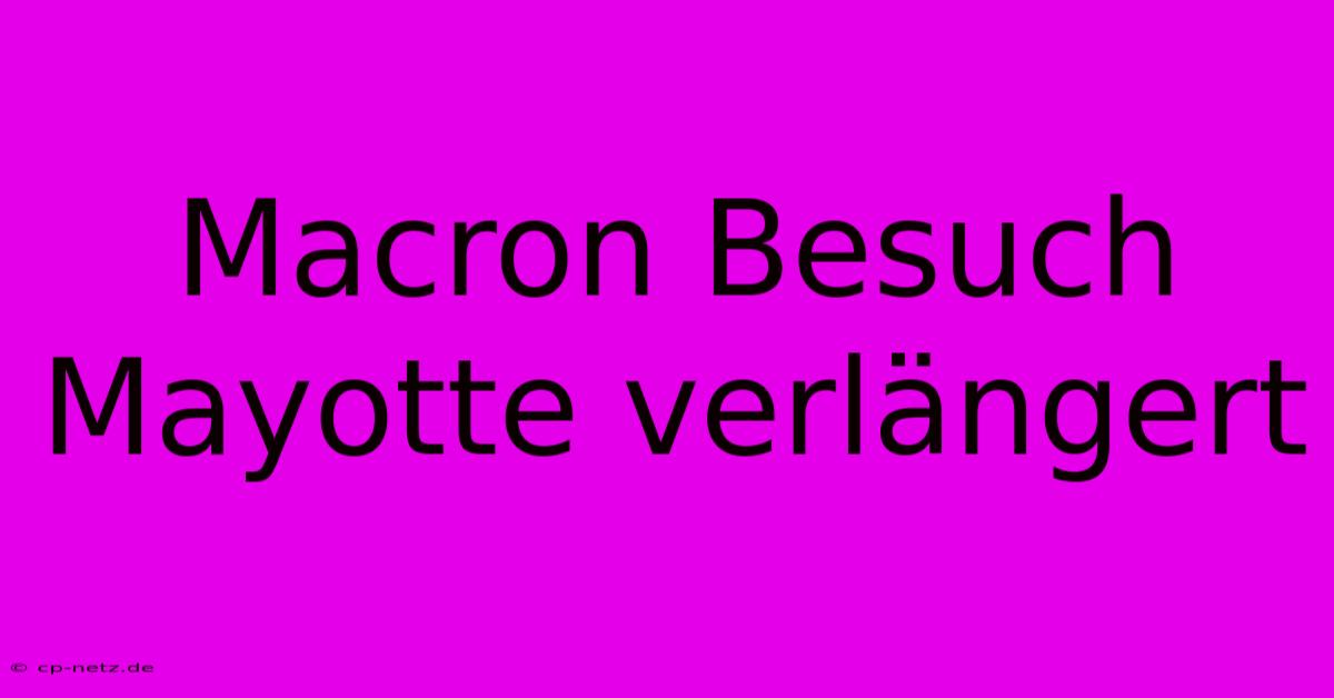 Macron Besuch Mayotte Verlängert