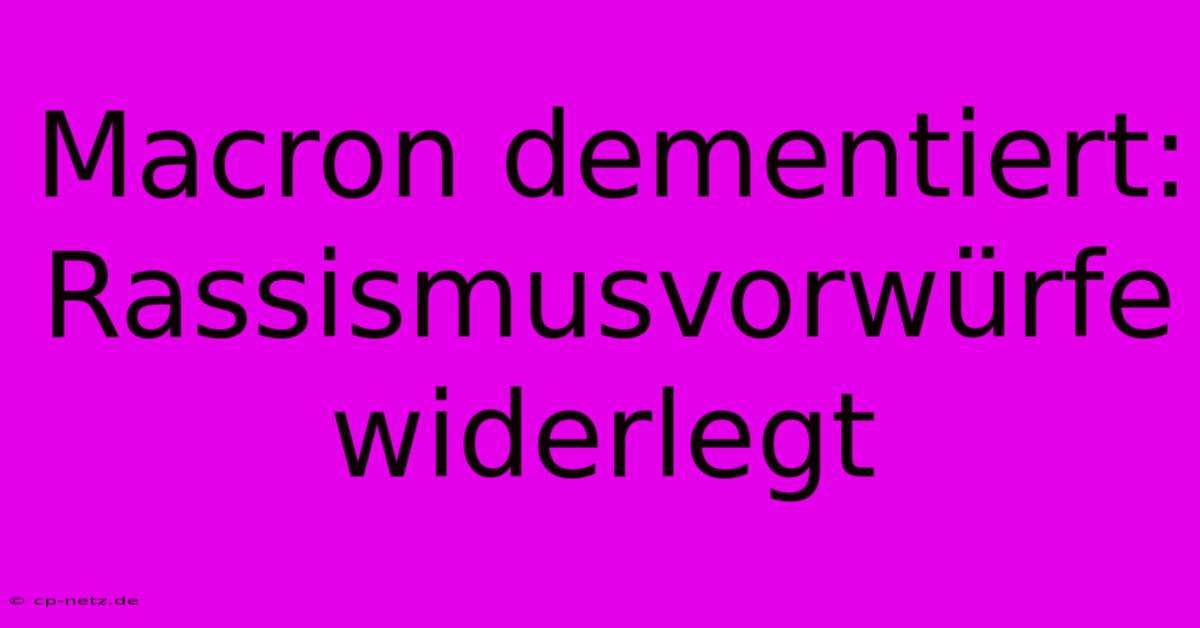 Macron Dementiert: Rassismusvorwürfe Widerlegt