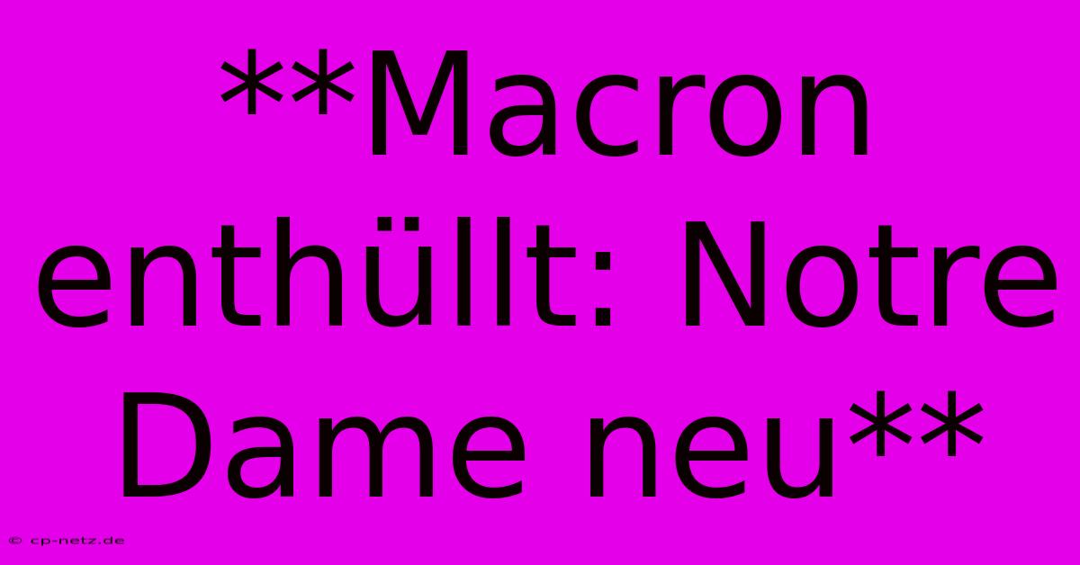 **Macron Enthüllt: Notre Dame Neu**