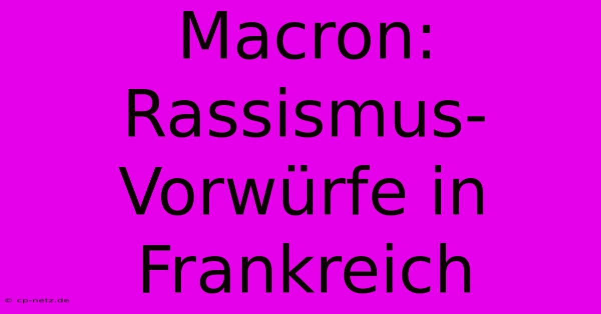 Macron: Rassismus-Vorwürfe In Frankreich