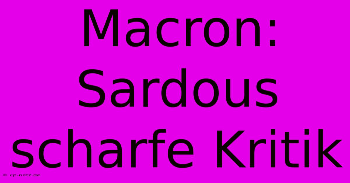 Macron: Sardous Scharfe Kritik