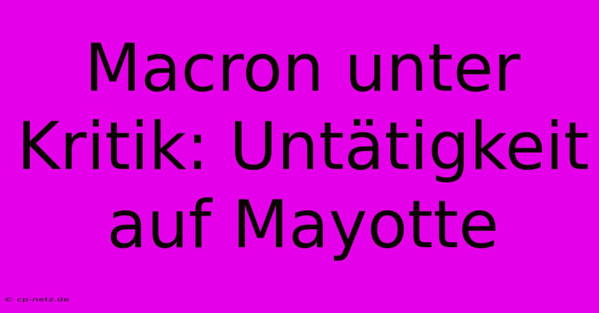 Macron Unter Kritik: Untätigkeit Auf Mayotte