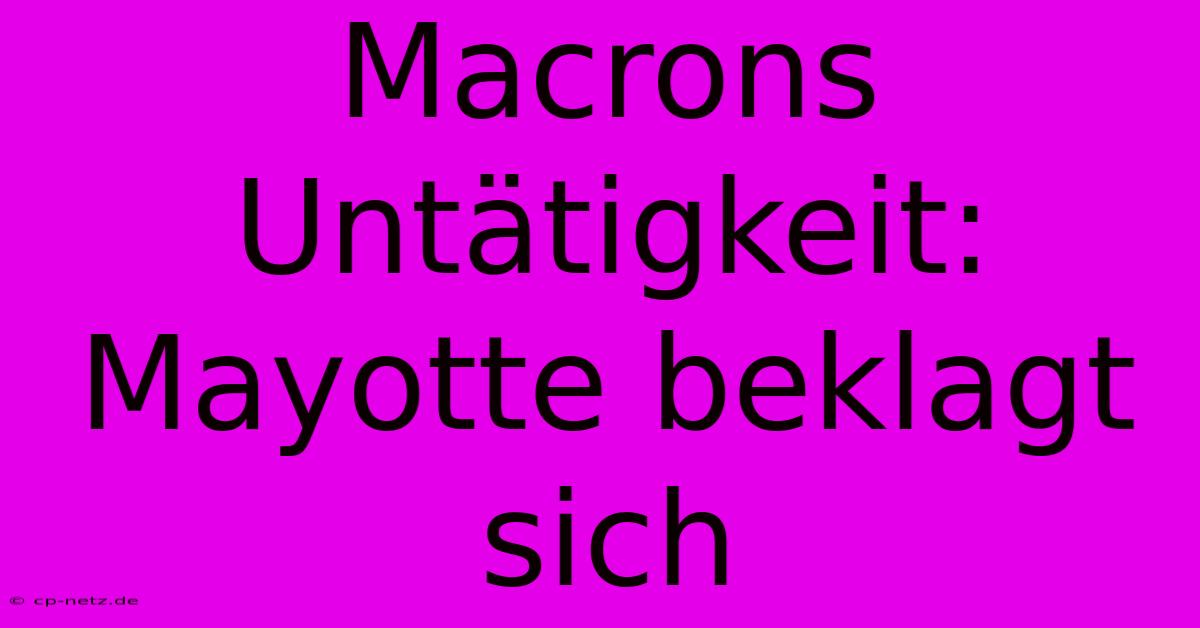 Macrons Untätigkeit:  Mayotte Beklagt Sich