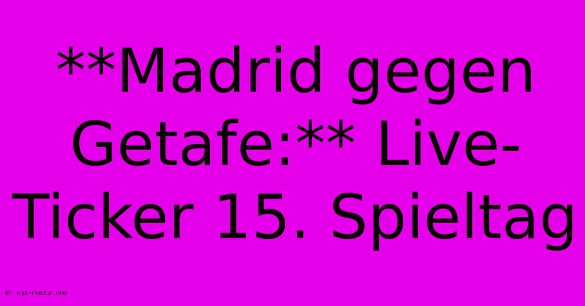 **Madrid Gegen Getafe:** Live-Ticker 15. Spieltag