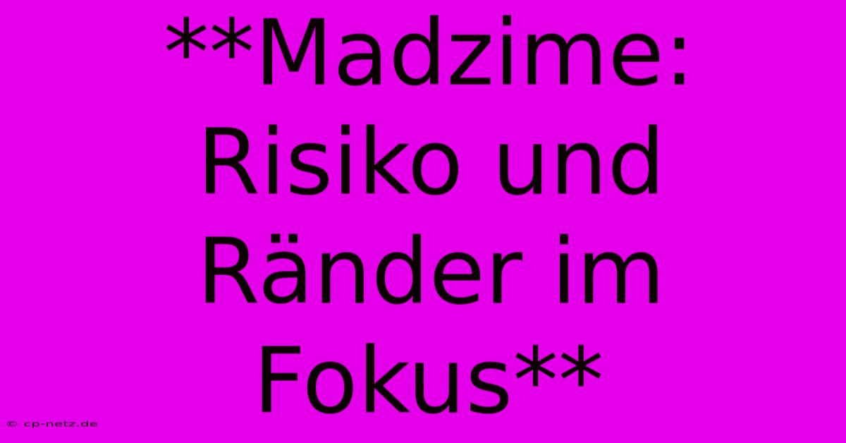 **Madzime: Risiko Und Ränder Im Fokus**