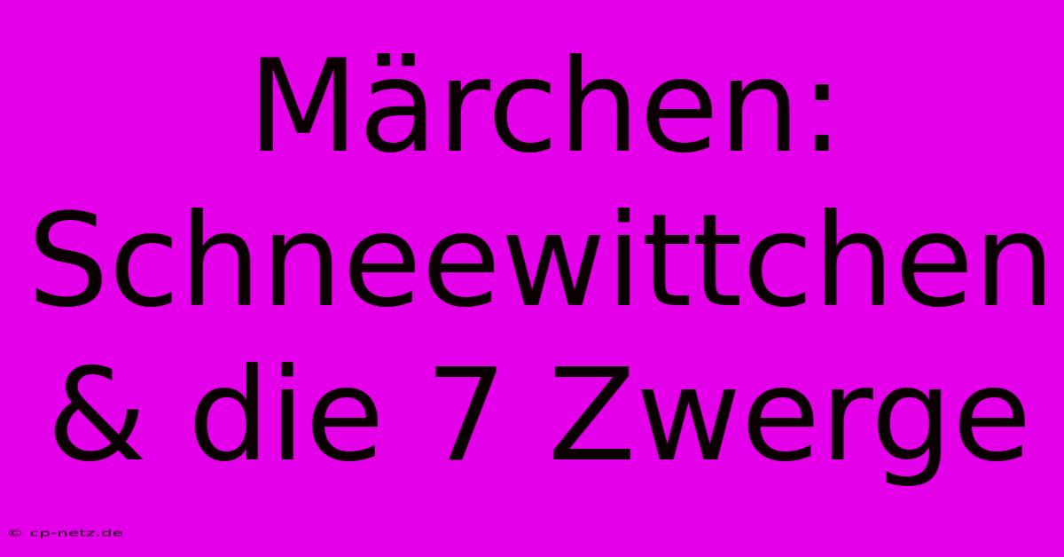 Märchen: Schneewittchen & Die 7 Zwerge