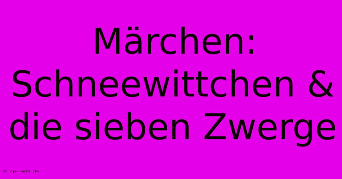 Märchen: Schneewittchen & Die Sieben Zwerge