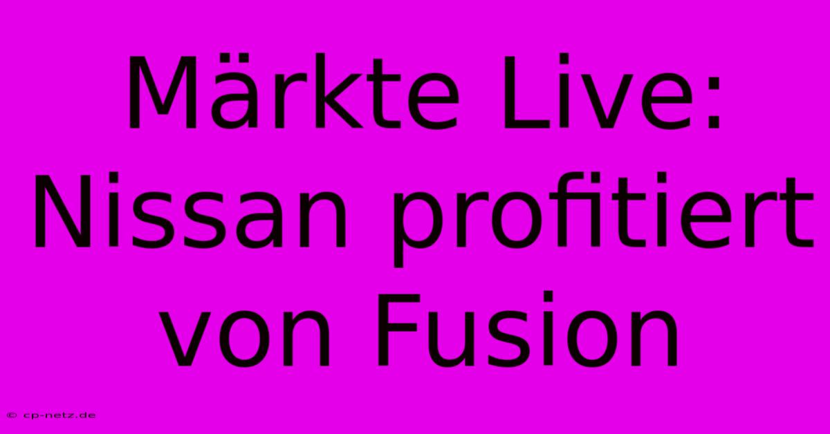 Märkte Live: Nissan Profitiert Von Fusion