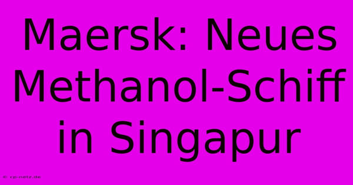 Maersk: Neues Methanol-Schiff In Singapur