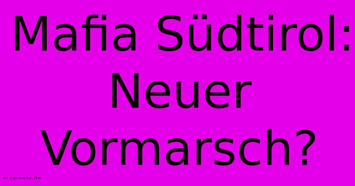 Mafia Südtirol: Neuer Vormarsch?