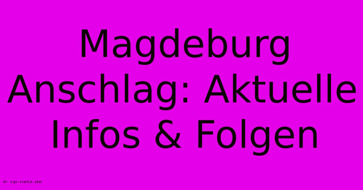 Magdeburg Anschlag: Aktuelle Infos & Folgen