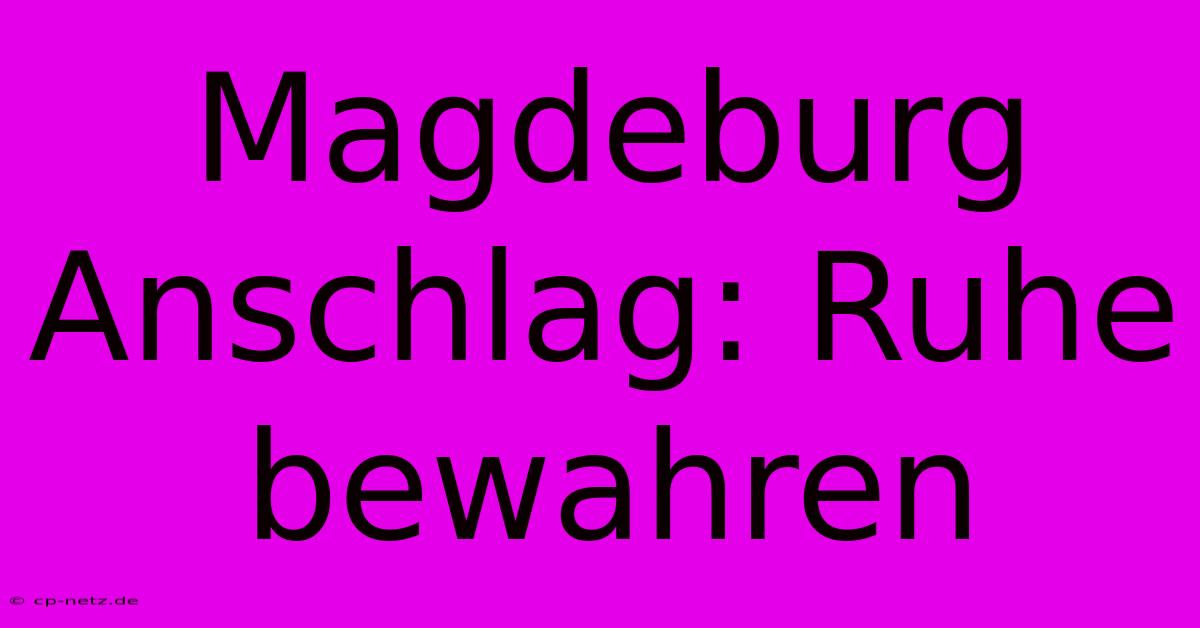 Magdeburg Anschlag: Ruhe Bewahren