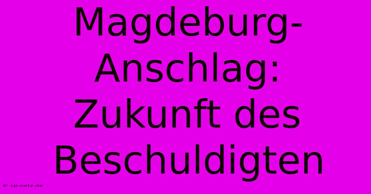 Magdeburg-Anschlag:  Zukunft Des Beschuldigten