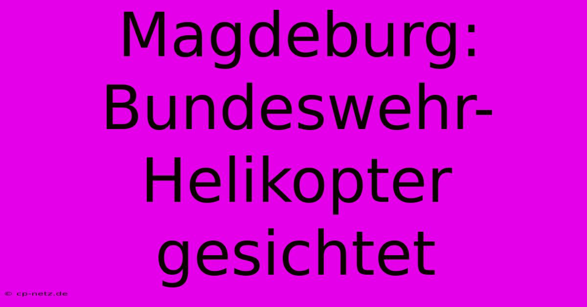 Magdeburg: Bundeswehr-Helikopter Gesichtet