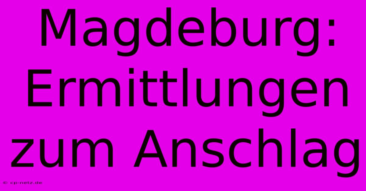 Magdeburg: Ermittlungen Zum Anschlag