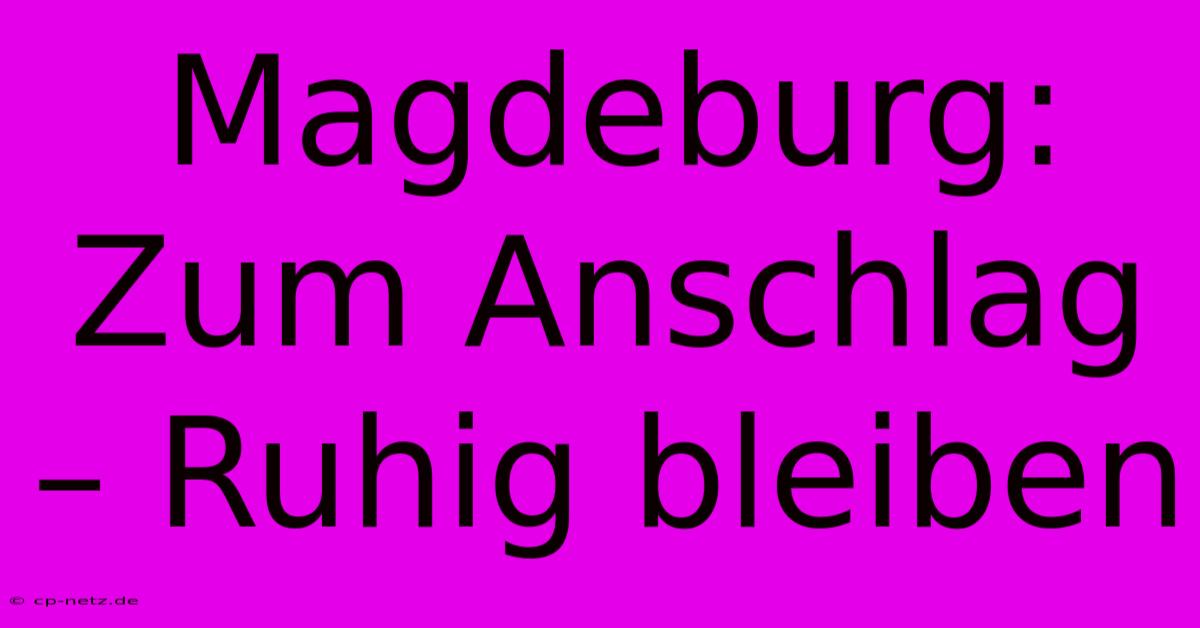 Magdeburg: Zum Anschlag – Ruhig Bleiben