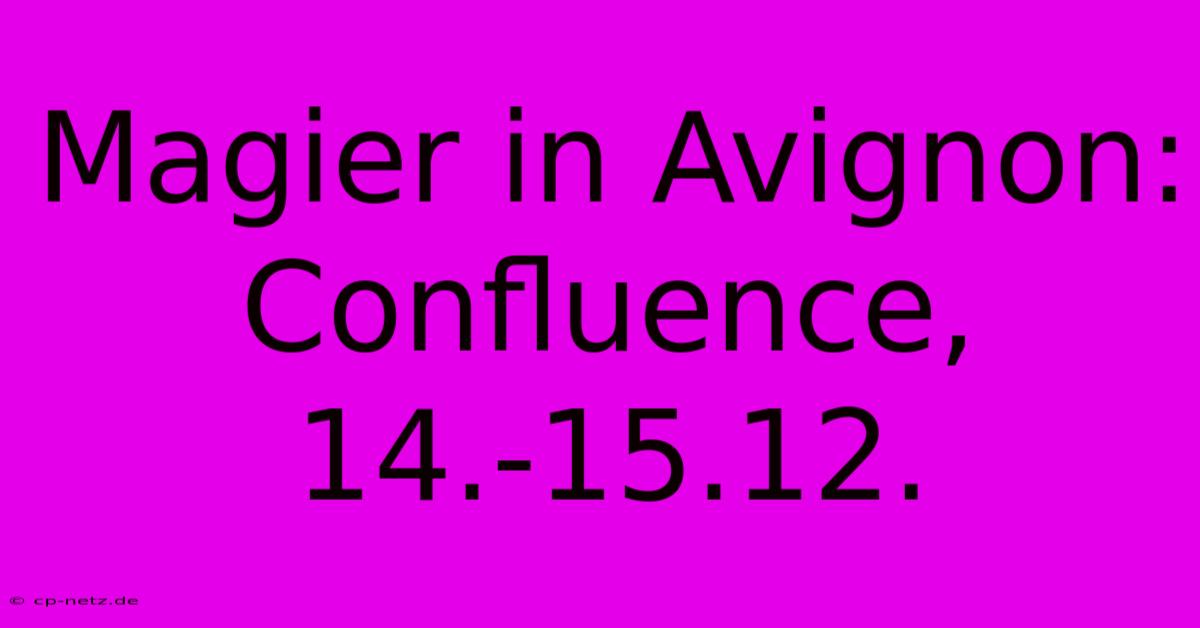 Magier In Avignon: Confluence, 14.-15.12.