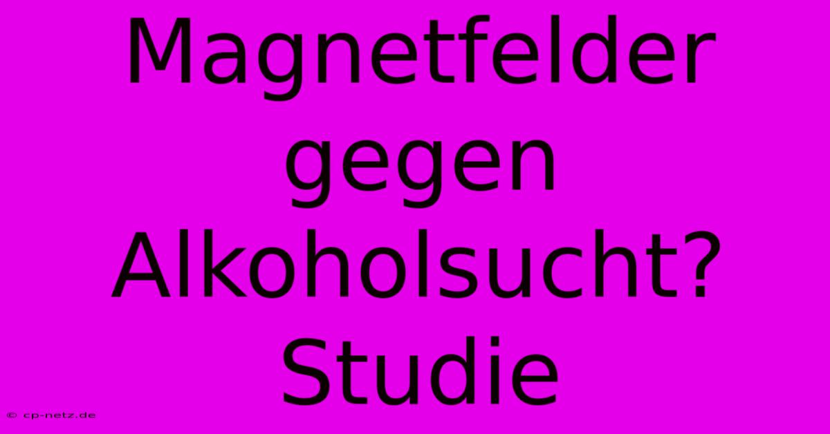 Magnetfelder Gegen Alkoholsucht? Studie