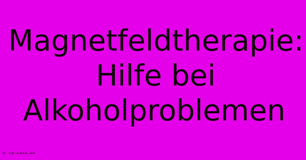 Magnetfeldtherapie: Hilfe Bei Alkoholproblemen