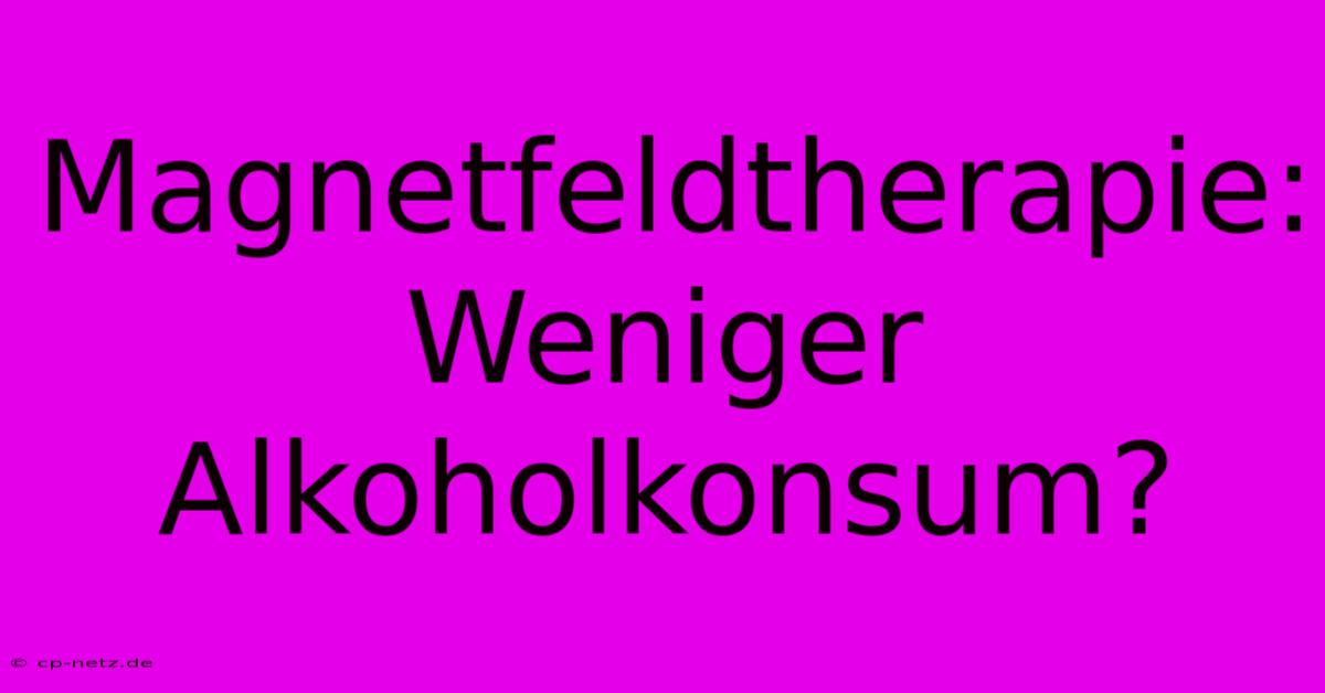 Magnetfeldtherapie: Weniger Alkoholkonsum?