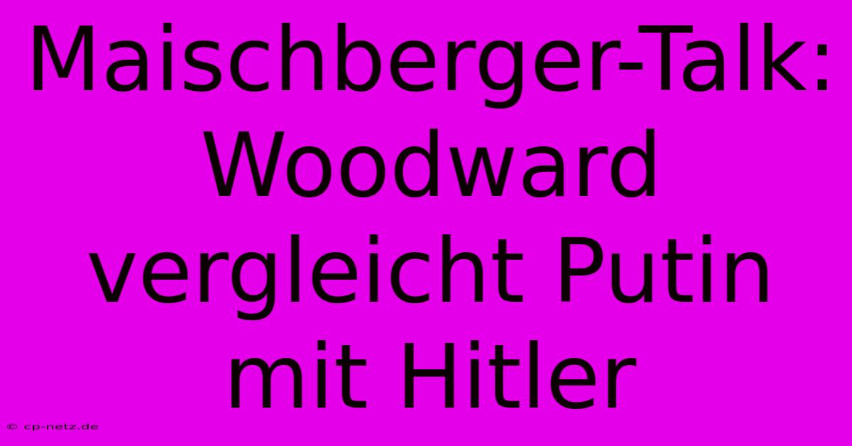 Maischberger-Talk: Woodward Vergleicht Putin Mit Hitler