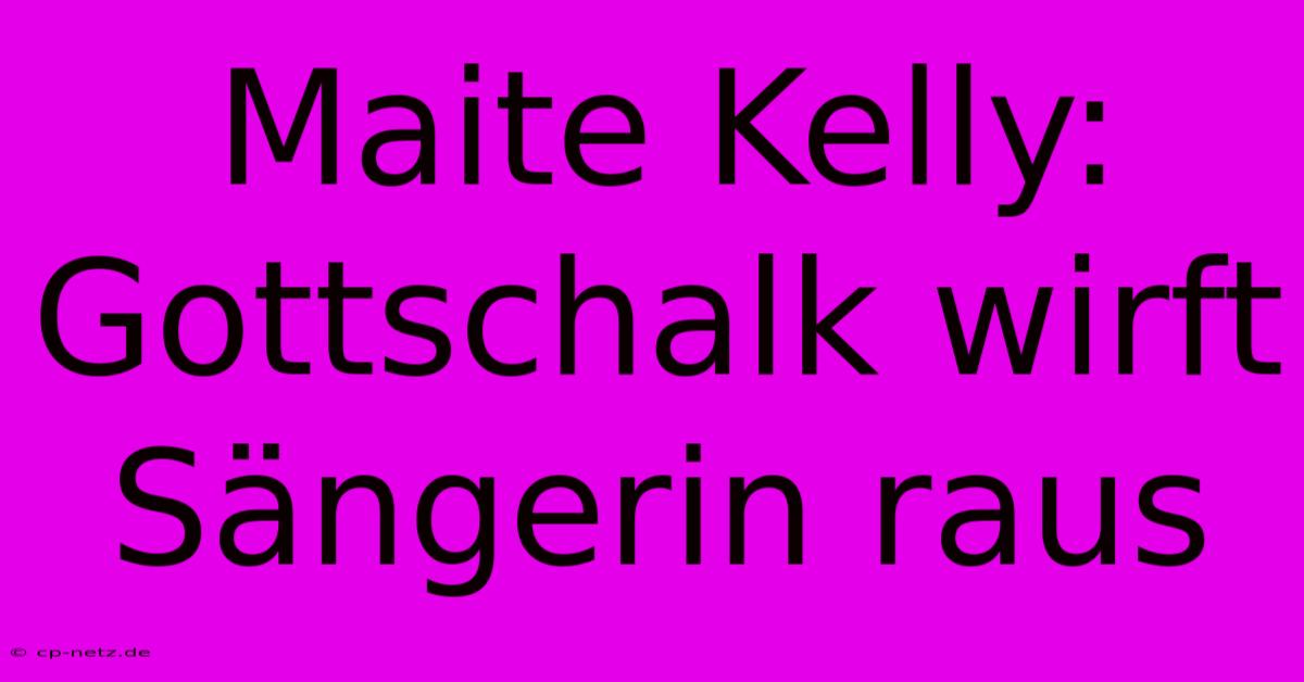 Maite Kelly: Gottschalk Wirft Sängerin Raus