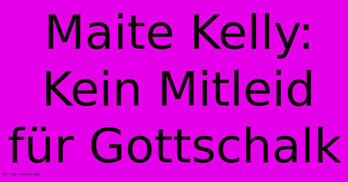 Maite Kelly: Kein Mitleid Für Gottschalk