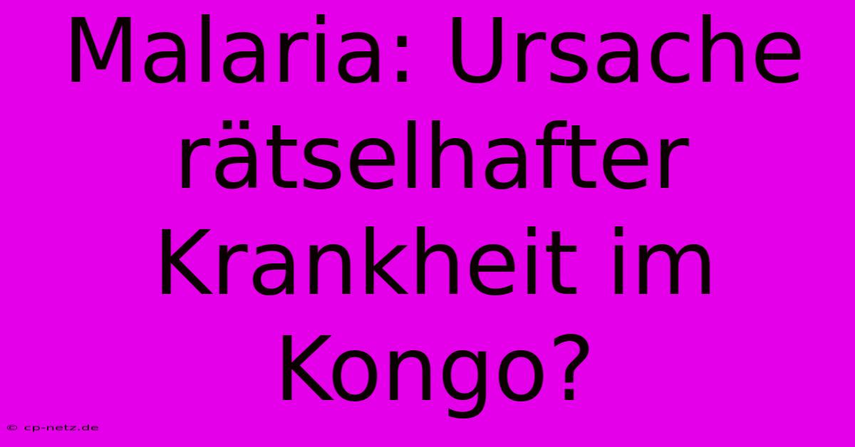 Malaria: Ursache Rätselhafter Krankheit Im Kongo?