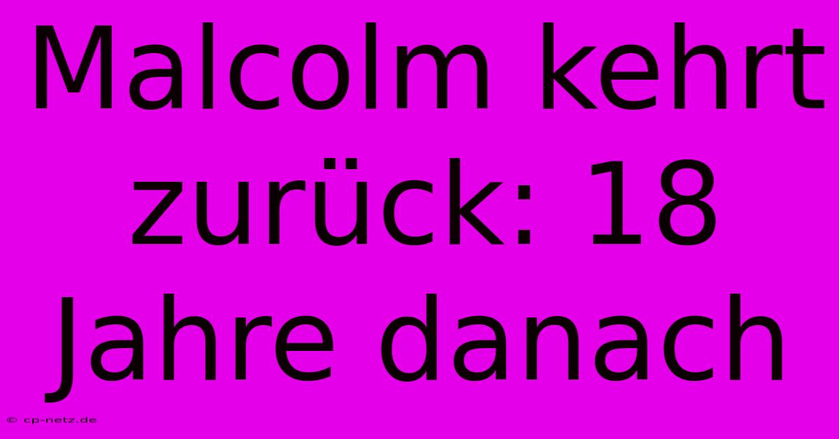 Malcolm Kehrt Zurück: 18 Jahre Danach
