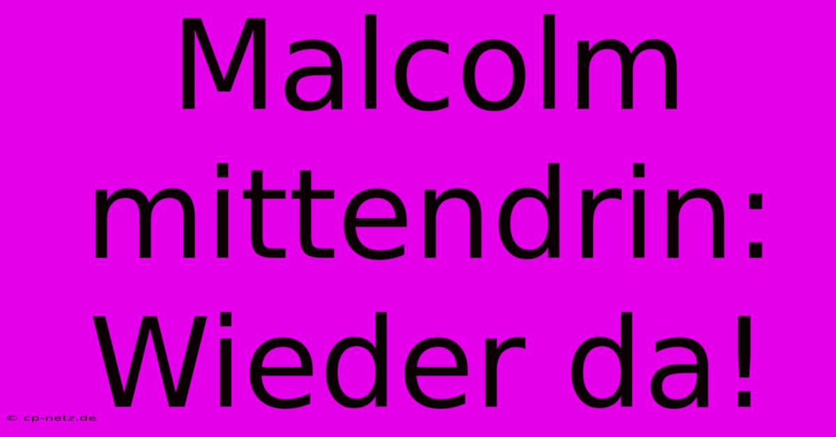 Malcolm Mittendrin:  Wieder Da!