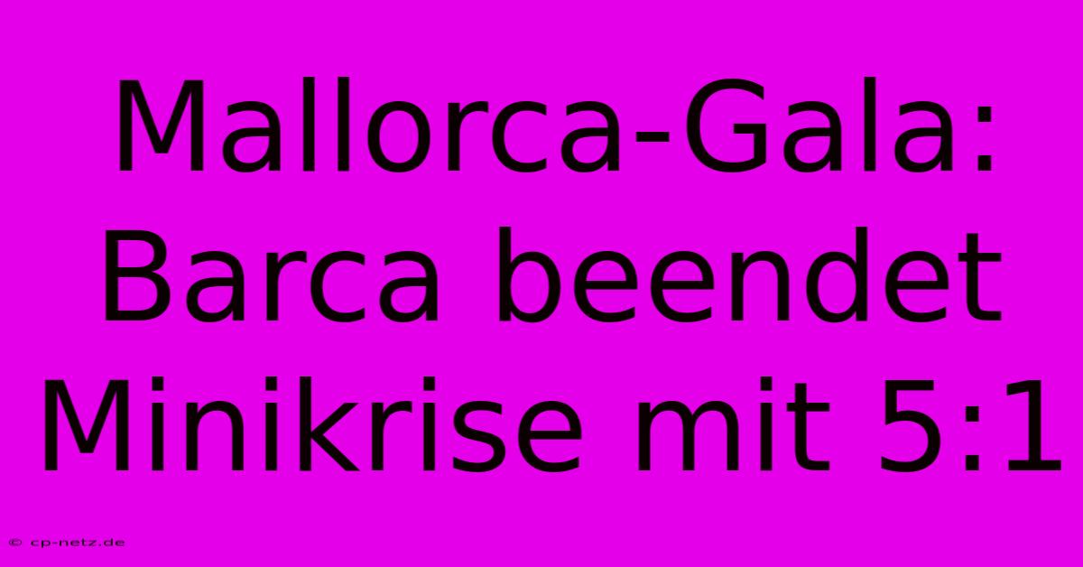 Mallorca-Gala: Barca Beendet Minikrise Mit 5:1