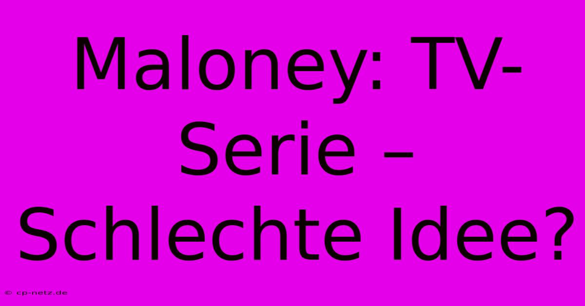 Maloney: TV-Serie – Schlechte Idee?