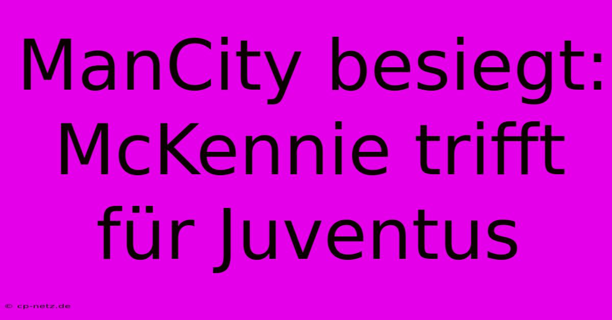 ManCity Besiegt: McKennie Trifft Für Juventus