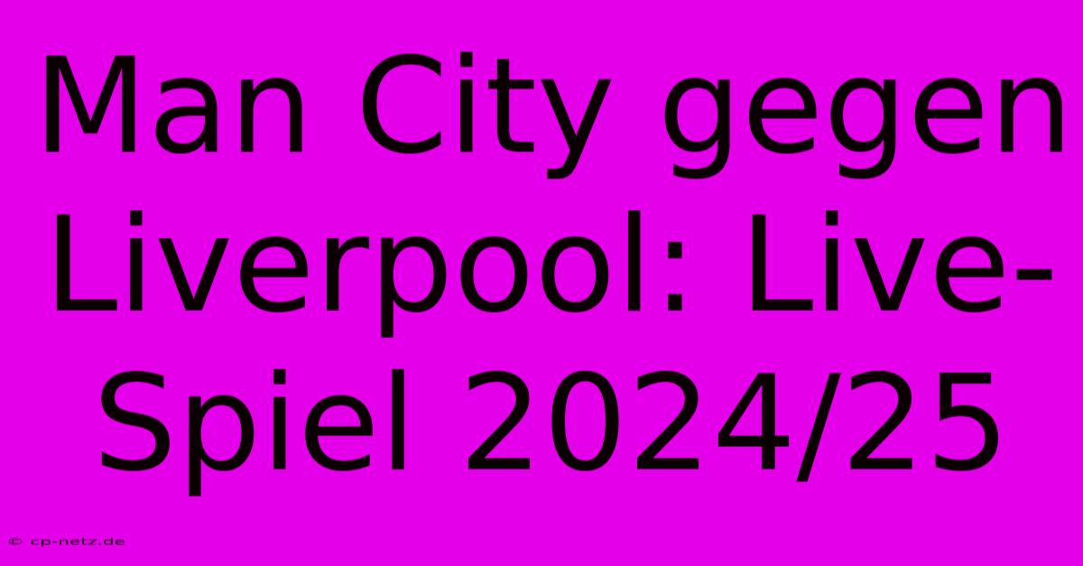 Man City Gegen Liverpool: Live-Spiel 2024/25